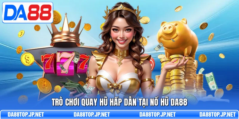 Trò chơi quay hũ hấp dẫn tại nổ hũ DA88